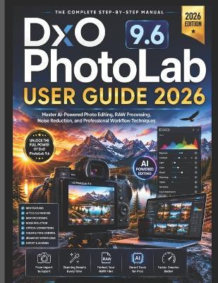 DxO PhotoLab 9.6 USER GUIDE 2026: Master AI-Powered Photo Editing, RAW Processing, Noise Reduction, and Professional Workflow Techniques - Jayson Bruc - cover