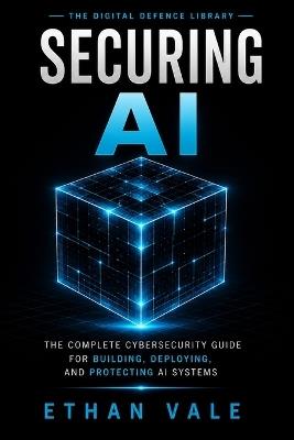 Cybersecurity for AI: The Complete Cybersecurity Guide for Building, Deploying, and Protecting AI, LLM, RAG, Agentic AI, and Machine Learning Systems - Ethan Vale - cover