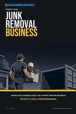 Start Your Junk Removal Business: The Complete Step-by-Step Guide to Launch, Run, and Profit from Your Own Junk Removal Business - Jake Harmon - cover