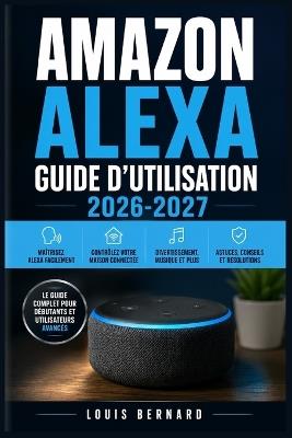 Amazon Alexa Guide d'Utilisation 2026-2027: Maîtrisez votre assistant vocal: configuration, commandes, maison connectée, routines et dépannage pas à pas pour tous les niveaux - Louis Bernard - cover