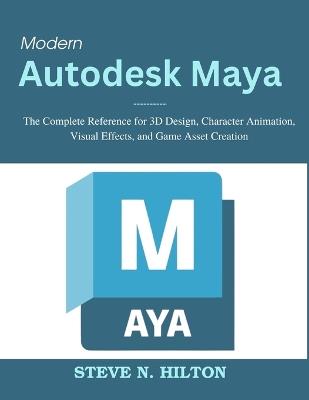 Modern Autodesk Maya: The Complete Reference for 3D Design, Character Animation, Visual Effects, and Game Asset Creation - Steve N Hilton - cover