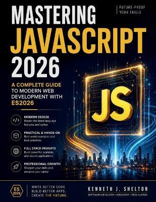 Mastering Javascript 2026: A Complete Guide to Modern Web Development with ES2026 - Kenneth J Shelton - cover