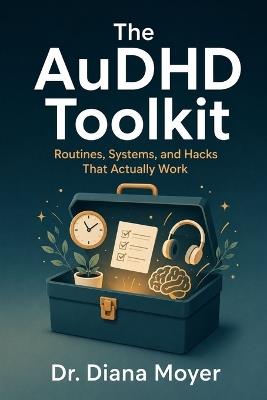 The AuDHD Toolkit: Routines, Systems, and Hacks That Actually Work - Diana Moyer - cover