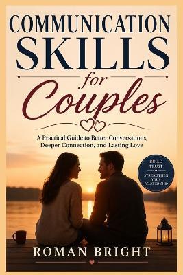 Communication Skills for Couples: A Practical Guide to Better Conversations, Deeper Connection, and Lasting Love - Roman Bright - cover