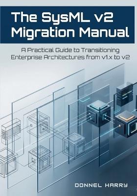 The SysML v2 Migration Manual: A Practical Guide to Transitioning Enterprise Architectures from v1.x to v2 - Donnel Harry - cover