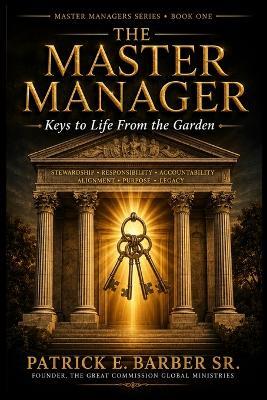The Master Manager: Becoming the Master Manager: Book One of The Master Manager Series: Keys to Life from the Garden - Patrick Eugene Barber - cover