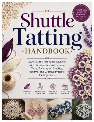 Shuttle Tatting Handbook: Learn Shuttle Tatting from Scratch with Step-by-Step Instructions, Tools, Techniques, Stitches, Patterns, and Creative Projects for Beginners - Della Molina - cover