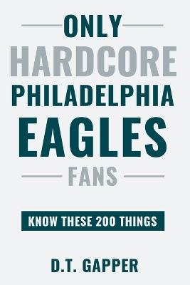 Only HARDCORE Philadelphia Eagles Fans Know These 200 Things: Deep-Cut Trivia, Hidden Stories, and Surprising Facts from Every Era of Philadelphia Eagles History - D T Gapper - cover