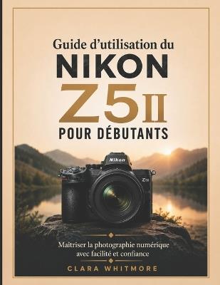 Guide d'utilisation du NIKON Z5II pour débutants: Maîtriser la photographie numérique avec facilité et confiance - Clara Whitmore - cover