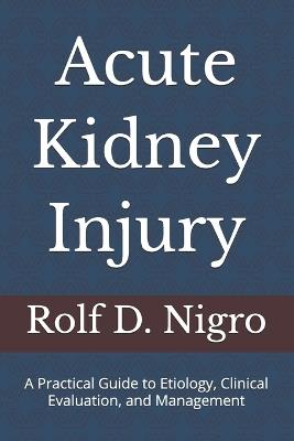 Acute Kidney Injury: A Practical Guide to Etiology, Clinical Evaluation, and Management - Rolf D Nigro - cover