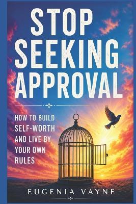 Stop seeking approval: How to build self-worth and live by your own rules - Eugenia Vayne - cover