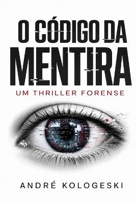 O Código da Mentira: Um Thriller Forense - André Kologeski - cover
