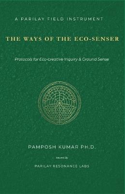 The Ways of the Eco-Senser: Protocols for Eco-creative Inquiry & Ground Sense - Pamposh Kumar - cover