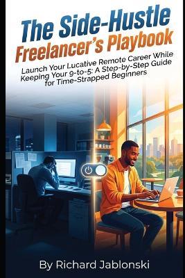 The Side-Hustle Freelancer's Playbook: Launch Your Lucrative Remote Career While Keeping Your 9-to-5: A Step-by-Step Guide for Time-Strapped Beginners - Richard Jablonski - cover