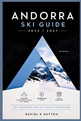 Andorra Ski Guide 2026/2027: Choose Between Soldeu, Pas de la Casa & El Tarter-Understand Costs, Plan Your Trip & Ski Grandvalira Without Confusion - Daniel K Sutton - cover