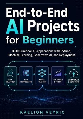 End-to-End AI Projects for Beginners: Build Practical AI Applications with Python, Machine Learning, Generative AI, and Deployment - Kaelion Veyric - cover