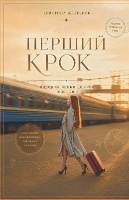 Перший крок: подорож жінки до Себе через Світ - Кристина Железняк - cover