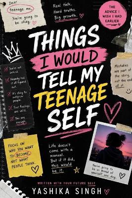 Things I would Tell My Teenage Self: The Advice I Wish Someone Had Given Me Sooner - Yashika Singh - cover