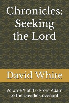 Chronicles: Seeking the Lord: Volume 1 of 4 -- From Adam to the Davidic Covenant - David White - cover