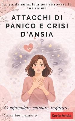 Attacchi Di Panico E Crisi d'Ansia: La guida completa per ritrovare la tua calma - Catherine Lysandre - cover