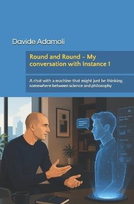 Round and Round - My conversation with Instance 1: A chat with a machine that might just be thinking, somewhere between science and philosophy - Davide Adamoli - cover