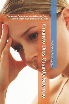 Cuando Dios Guarda Silencio: Encuentra Esperanza y fortalece tu fe en los momentos más difíciles de tu vida - Roberto González - cover