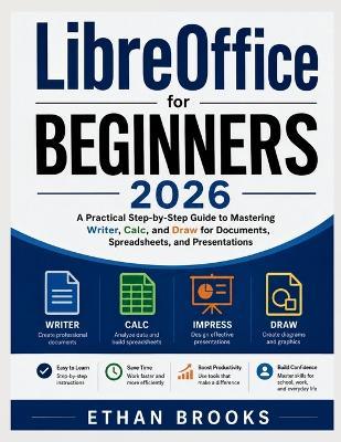 LibreOffice for Beginners 2026: A Practical Step-by-Step Guide to Mastering Writer, Calc, and Draw for Documents, Spreadsheets, and Presentations - Ethan Brooks - cover
