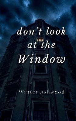 Don't Look At The Window: A Dark Ghost Suspense Novella - Winter Ashwood - cover