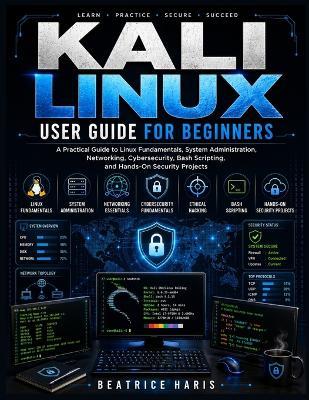Kali Linux User Guide for Beginners: A Practical Step-by-Step Introduction to Linux Fundamentals, System Administration, Networking, Cybersecurity, Ethical Hacking, Bash Scripting, and Hands-On Security Projects - Beatrice Haris - cover