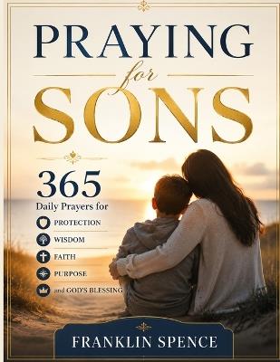 Praying for Sons: 365 Daily Prayers for Protection, Wisdom, Faith, Purpose, and God's Blessing - Franklin Spence - cover