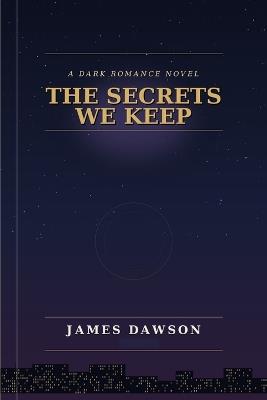 The Secrets We Keep: A Dark Romance Novel - James Dawson - cover