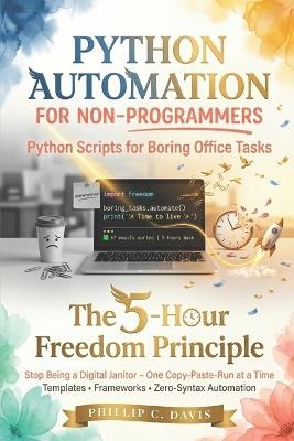 Python Automation for Non-Programmers: Python Scripts for Boring Office Tasks. The 5-Hour Freedom Principle Stop Being a Digital Janitor - One Copy-Paste-Run at a Time - Phillip C Davis - cover
