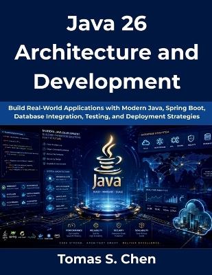Java 26 Architecture and Development: Build Real-World Applications with Modern Java, Spring Boot, Database Integration, Testing, and Deployment Strategies - Tomas S Chen - cover