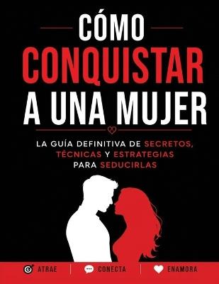 Cómo Conquistar a una Mujer: La Guía Definitiva De Secretos, Técnicas Y Estrategias Para Seducirlas - Namunk - cover
