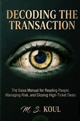 Decoding the Transaction: The Sales Manual for Readind People, Manading Risk, and Closing High Ticket Deals - Mohammad Shahid Koul - cover