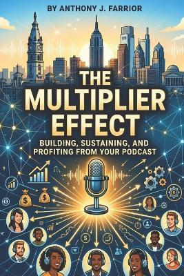 The Multiplier Effect: Building, Sustaining, and Profiting from Your Podcast - Anthony Farrior - cover