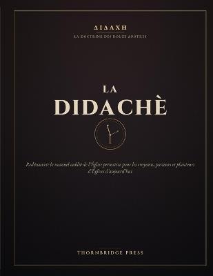 La Didache: Redécouvrir le manuel oublié de l'Église primitive pour les croyants, pasteurs et planteurs d'Églises d'aujourd'hui - Thornbridge Press - cover
