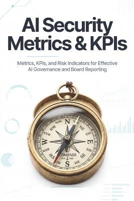 AI Security Metrics & KPIs: Metrics, KPIs, and Risk Indicators for Effective AI Governance and Board Reporting - Ai Security Press - cover