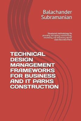 Technical Design Management Frameworks for Business and It Parks Construction: Structured methodology for planning, designing, coordinating, reviewing, and delivering world-class Business Parks - Balachander Subramanian - cover