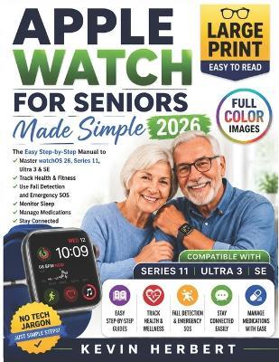 Apple Watch for Seniors Made Simple 2026: The Easy Step-by-Step Manual to Master watchOS 26, Series 11, Ultra 3 & SE, Track Health, Use Fall Detection, Emergency SOS and Stay Connected - Kevin Herbert - cover