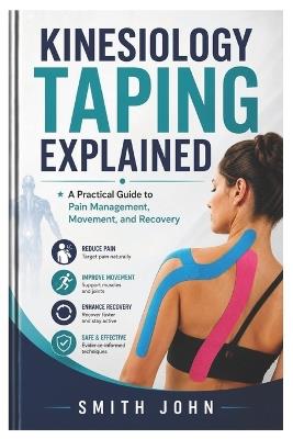 Kinesiology Taping Explained: A Practical Guide to Pain Management, Movement, and Recovery - Smith John - cover