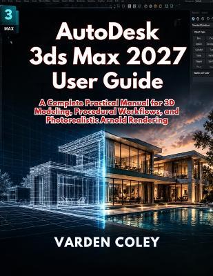 AutoDesk 3ds Max 2027 User Guide: A Complete Practical Manual for 3D Modeling, Procedural Workflows, and Photorealistic Arnold Rendering - Varden Coley - cover