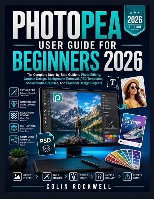 Photopea User Guide for Beginners 2026: The Complete Step-by-Step Guide to Photo Editing, Graphic Design, Background Removal, PSD Templates, Social Media Graphics, and Practical Design Projects. - Colin Rockwell - cover