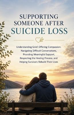 Supporting Someone After Suicide Loss: Understanding Grief, Offering Compassion, Navigating Difficult Conversations, Providing Meaningful Support, Respecting the Healing Process - Chris Roberts - cover