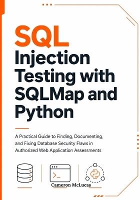 SQL Injection Testing with SQLMap and Python: A Practical Guide to Finding, Documenting, and Fixing Database Security Flaws in Authorized Web Application Assessments - Cameron McLucas - cover