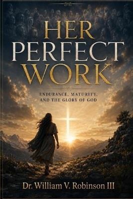 Her Perfect Work: Endurance, Maturity, and the Glory of God - William V Robinson - cover
