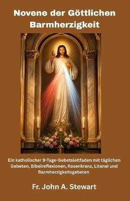 Novene der Göttlichen Barmherzigkeit: Ein katholischer 9-Tage-Gebetsleitfaden mit täglichen Gebeten, Bibelreflexionen, Rosenkranz, Litanei und Barmherzigkeitsgebeten. ( German Edition) - John A Stewart - cover