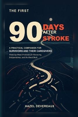 The First 90 Days After Stroke: A Practical Companion for Survivors and Their Caregivers: Week-by-Week Protocols for Recovery, Independence, and the Road Back - Hazel Devereaux - cover