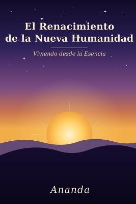 El Renacimiento de la Nueva Humanidad: Viviendo desde la Esencia - Ananda - cover