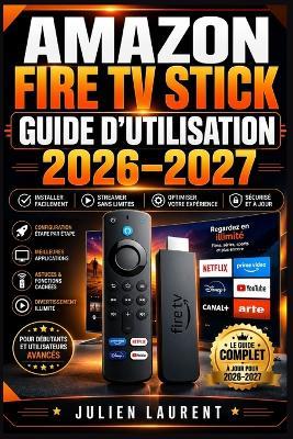 Amazon Fire TV Stick Guide d'Utilisation 2026-2027: Maîtrisez Votre Lecteur Multimédia: Installation Facile, Applications Incontournables, Paramètres Avancés et Dépannage Complet - Julien Laurent - cover